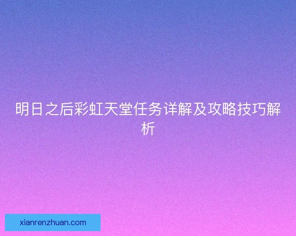明日之后彩虹天堂任务详解及攻略技巧解析