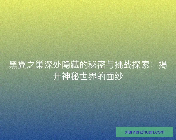 黑翼之巢深处隐藏的秘密与挑战探索：揭开神秘世界的面纱