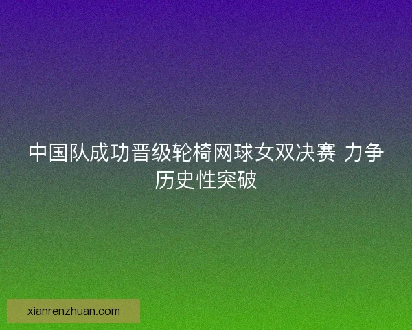 中国队成功晋级轮椅网球女双决赛 力争历史性突破