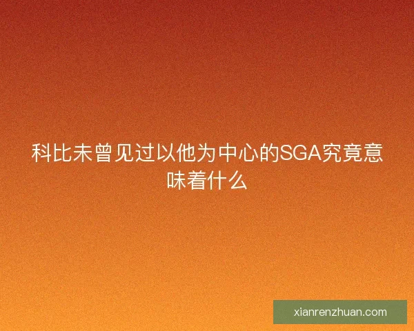 科比未曾见过以他为中心的SGA究竟意味着什么
