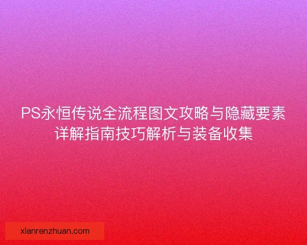 PS永恒传说全流程图文攻略与隐藏要素详解指南技巧解析与装备收集